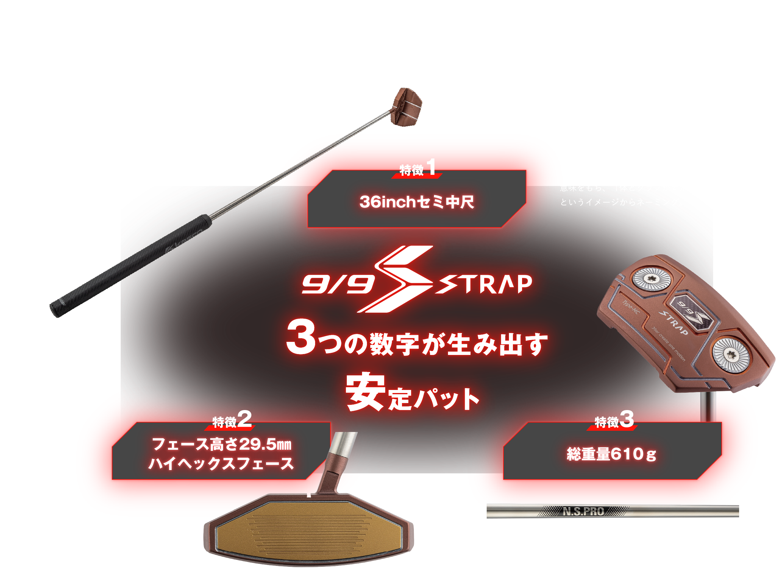 特徴1 36inchセミ中尺、特徴2 フェース高さ29.5mmハイヘックスフェース、特徴3 総重量610g